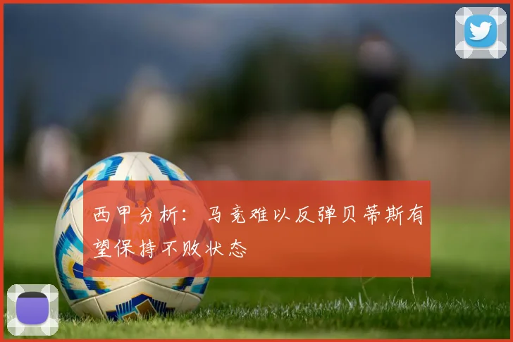 西甲分析：马竞难以反弹贝蒂斯有望保持不败状态
