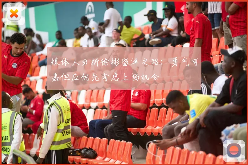 媒体人分析徐彬留洋之路：勇气可嘉但应优先考虑上场机会