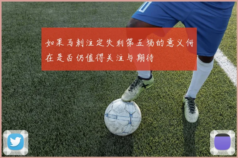如果马刺注定失利第五场的意义何在是否仍值得关注与期待