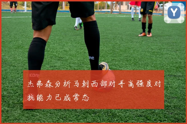杰弗森分析马刺西部对手高强度对抗能力已成常态