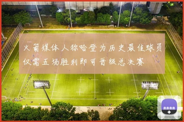 火箭媒体人称哈登为历史最佳球员仅需五场胜利即可晋级总决赛