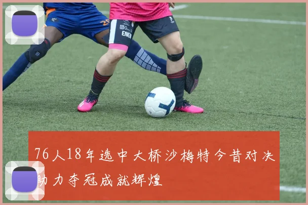 76人18年选中大桥沙梅特今昔对决助力夺冠成就辉煌