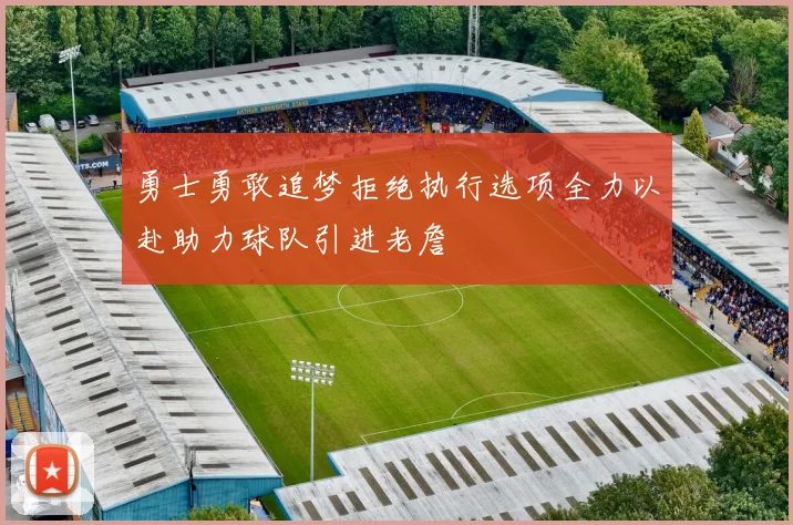 勇士勇敢追梦拒绝执行选项全力以赴助力球队引进老詹