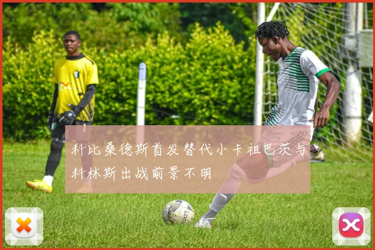 科比桑德斯首发替代小卡祖巴茨与科林斯出战前景不明