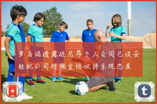 罗马诺透露迈尼昂个人合同已谈妥经纪公司对佣金协议持乐观态度